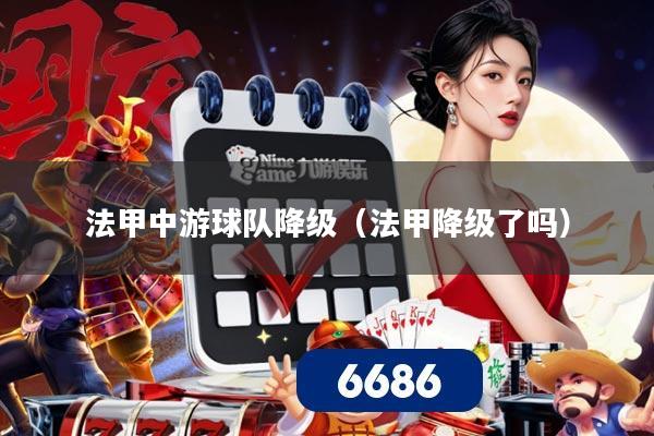 法甲中游球队降级（法甲降级了吗）